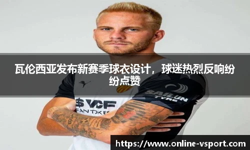 瓦伦西亚发布新赛季球衣设计，球迷热烈反响纷纷点赞