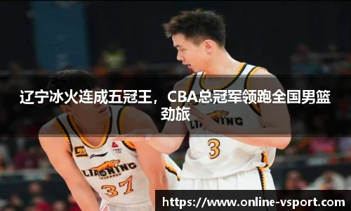 辽宁冰火连成五冠王，CBA总冠军领跑全国男篮劲旅