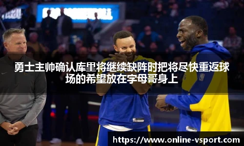 勇士主帅确认库里将继续缺阵时把将尽快重返球场的希望放在字母哥身上