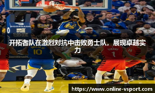 开拓者队在激烈对抗中击败勇士队，展现卓越实力
