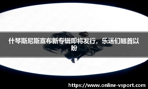什琴斯尼斯宣布新专辑即将发行，乐迷们翘首以盼
