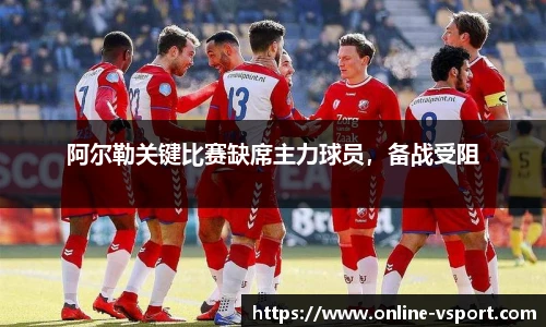 阿尔勒关键比赛缺席主力球员，备战受阻