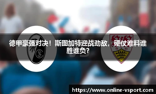 德甲豪强对决！斯图加特迎战劲敌，硬仗难料谁胜谁负？