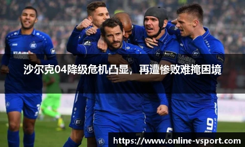 沙尔克04降级危机凸显，再遭惨败难掩困境
