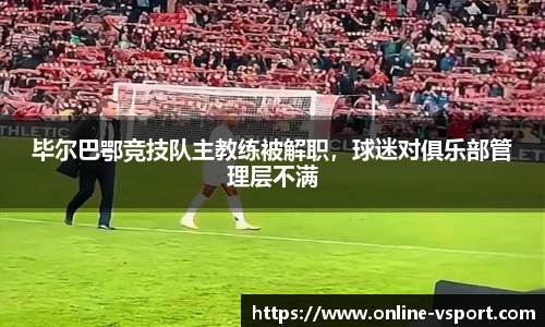 毕尔巴鄂竞技队主教练被解职，球迷对俱乐部管理层不满