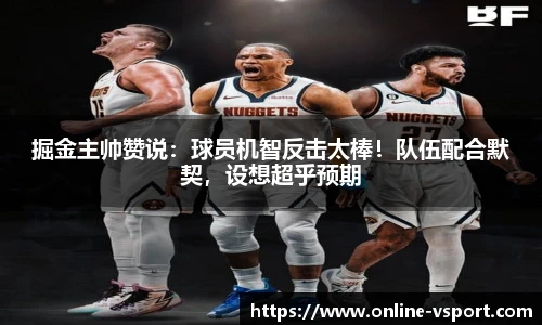 掘金主帅赞说：球员机智反击太棒！队伍配合默契，设想超乎预期