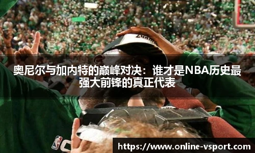 奥尼尔与加内特的巅峰对决：谁才是NBA历史最强大前锋的真正代表