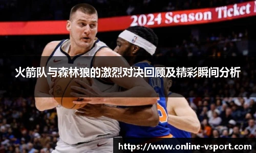 火箭队与森林狼的激烈对决回顾及精彩瞬间分析