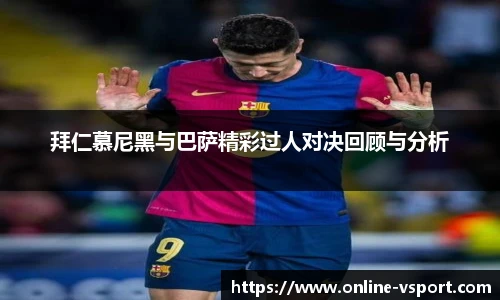拜仁慕尼黑与巴萨精彩过人对决回顾与分析