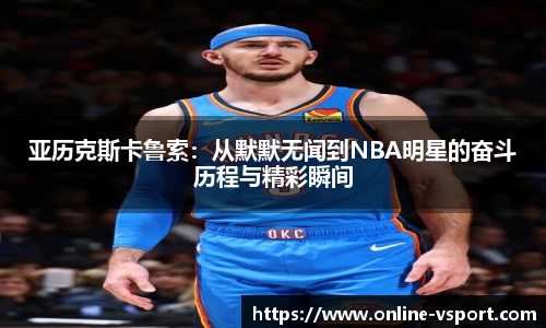 亚历克斯卡鲁索：从默默无闻到NBA明星的奋斗历程与精彩瞬间