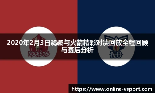 2020年2月3日鹈鹕与火箭精彩对决回放全程回顾与赛后分析