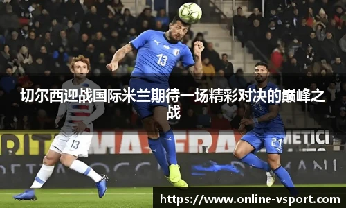 切尔西迎战国际米兰期待一场精彩对决的巅峰之战