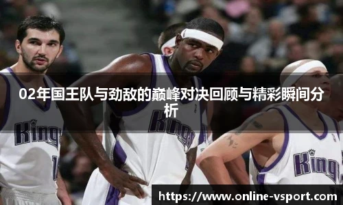 02年国王队与劲敌的巅峰对决回顾与精彩瞬间分析