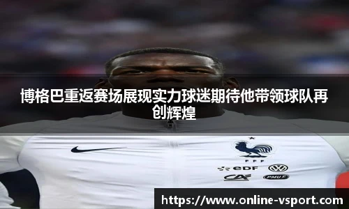 博格巴重返赛场展现实力球迷期待他带领球队再创辉煌
