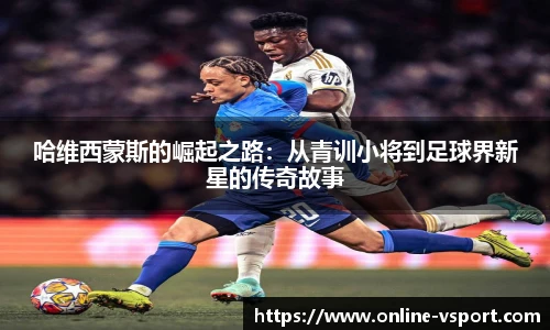 哈维西蒙斯的崛起之路：从青训小将到足球界新星的传奇故事