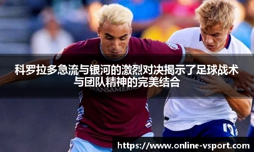科罗拉多急流与银河的激烈对决揭示了足球战术与团队精神的完美结合