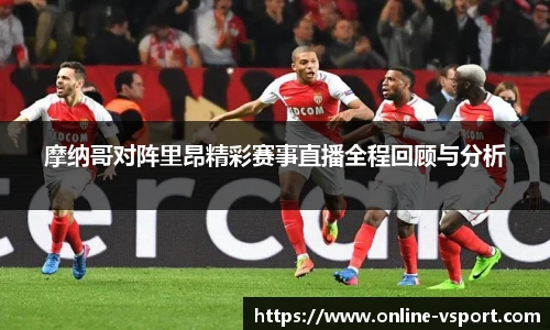 摩纳哥对阵里昂精彩赛事直播全程回顾与分析