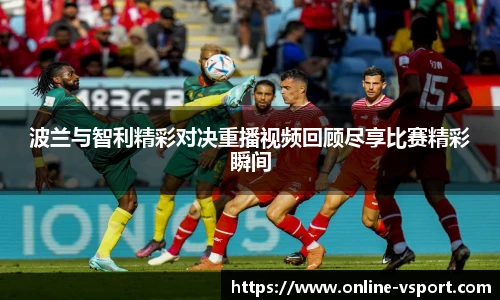 波兰与智利精彩对决重播视频回顾尽享比赛精彩瞬间